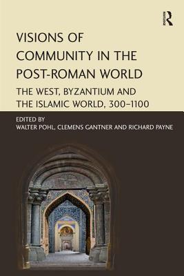 Visions of Community in the Post-Roman World: The West, Byzantium and the Islamic World, 300-1100 - Pohl, Walter (Editor), and Gantner, Clemens (Editor), and Payne, Richard (Editor)