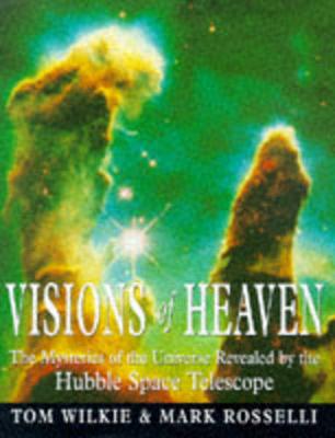 Visions of Heaven: The Mysteries of the Universe Revealed by the Hubble Space Telescope - Wilkie, Tom, and Rosselli, Mark