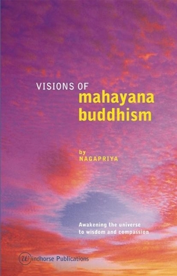 Visions of Mahayana Buddhism: Awakening the Universe to Wisdom and Compassion - Nagapriya