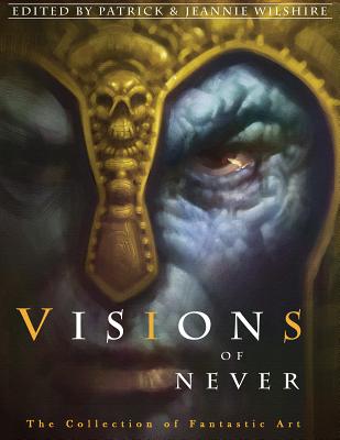 Visions of Never: The Collection of Fantastic Art - Wilshire, Patrick (Editor), and Wilshire, Jeannie (Editor)