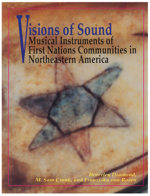 Visions of Sound: Musical Instruments of First Nations Communities in Northeastern America - Diamond, Beverley, and Cronk, M Sam, and Von Rosen, Franziska