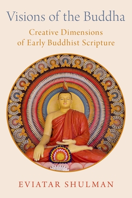 Visions of the Buddha: Creative Dimensions of Early Buddhist Scripture - Shulman, Eviatar
