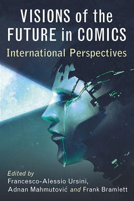 Visions of the Future in Comics: International Perspectives - Ursini, Francesco-Alessio (Editor), and Mahmutovic, Adnan (Editor), and Bramlett, Frank (Editor)