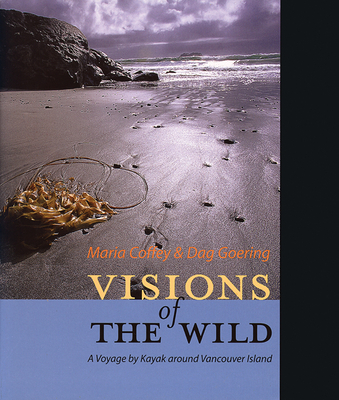 Visions of the Wild: A Voyage by Kayak Around Vancouver Island - Coffey, Maria, and Goering, Dag (Photographer)