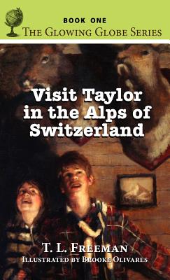Visit Taylor in the Alps of Switzerland, The Glowing Globe Series - Book One - Freeman, T L