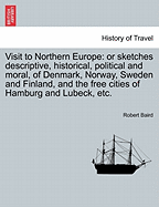 Visit to Northern Europe: Or Sketches Descriptive, Historical, Political and Moral, of Denmark, Norway, Sweden and Finland, and the Free Cities of Hamburg and Lubeck, Etc. - Scholar's Choice Edition