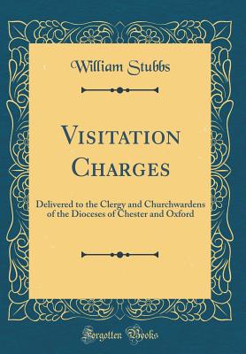 Visitation Charges: Delivered to the Clergy and Churchwardens of the Dioceses of Chester and Oxford (Classic Reprint) - Stubbs, William