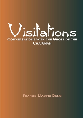 Visitations: Conversations With The Ghost Of The Chairman - Deng, Francis Mading