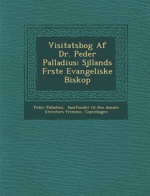 Visitatsbog Af Dr. Peder Palladius: Sj&#65533;llands F&#65533;rste Evangeliske Biskop - Palladius, Peder, and Samfundet Til Den Danske Literaturs Frem (Creator), and Copenhagen