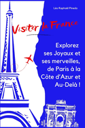 Visiter la France: Explorez ses Joyaux et ses merveilles, de Paris ? la C?te d'Azur et Au-Del? !