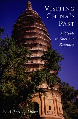 Visiting China's Past: A Guide to Sites and Resources - Thorp, Robert L