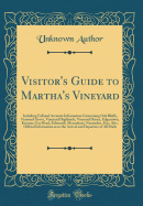 Visitor's Guide to Martha's Vineyard: Including Full and Accurate Information Concerning Oak Bluffs, Vineyard Grove, Vineyard Highlands, Vineyard Haven, Edgartown, Katama, Gay Head, Falmouth, Menauhant, Nantucket, Etc;; Also, Official Information as to Th