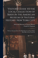 Visitors' Guide to the Local Collection of Birds in the American Museum of Natural History, New York City: With an Annotated List of the Birds Known to Occur Within Fifty Miles of New York City