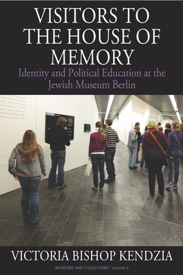 Visitors to the House of Memory: Identity and Political Education at the Jewish Museum Berlin - Kendzia, Victoria Bishop