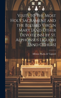 Visits to the Most Holy Sacrament and the Blessed Virgin Mary [And Other Devotions] by St. Alphonsus Liguori [And Others] - Liguori, Alfonso Maria De'