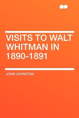 Visits to Walt Whitman in 1890-1891 - Johnston, John