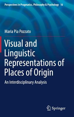 Visual and Linguistic Representations of Places of Origin: An Interdisciplinary Analysis - Pozzato, Maria Pia, and Bonazzi, Alessandra (Contributions by), and D'Armenio, Enzo (Contributions by)