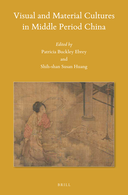 Visual and Material Cultures in Middle Period China - Ebrey, Patricia Buckley, and Huang, Susan Shih-Shan