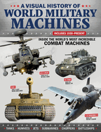 Visual History of World Military Machines: Inside the World's Most Incredible Combat Machines