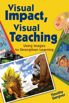 Visual Impact, Visual Teaching: Using Images to Strengthen Learning - Gangwer, Timothy