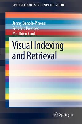 Visual Indexing and Retrieval - Benois-Pineau, Jenny, and Precioso, Frdric, and Cord, Matthieu