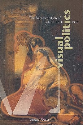 Visual Politics: The Representation of Ireland, 1750-1930 - Cullen, Fintan