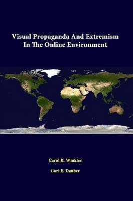 Visual Propaganda And Extremism In The Online Environment - Institute, Strategic Studies, and Winkler, Carol K, and Dauber, Cori E