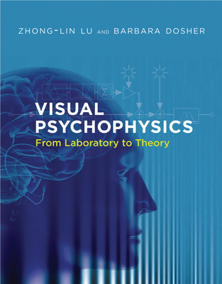 Visual Psychophysics: From Laboratory to Theory - Lu, Zhong-Lin, and Dosher, Barbara