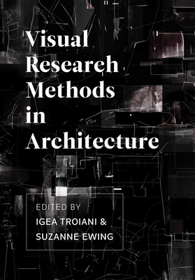 Visual Research Methods in Architecture - Troiani, Igea (Editor), and Ewing, Suzanne (Editor)