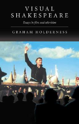 Visual Shakespeare: Essays in Film and Television - Holderness, Graham