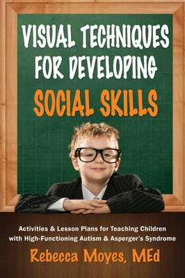 Visual Techniques for Developing Social Skills: Activities and Lesson Plans for Teaching Children with High-Functioning Autism and Asperger's Syndrome - Moyes, Rebecca A