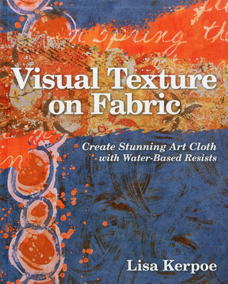 Visual Texture on Fabric: Create Stunning Art Cloth with Water-Based Resists - Kerpoe, Lisa