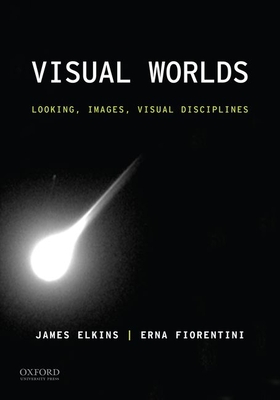 Visual Worlds: Looking, Images, Visual Disciplines - Elkins, James, and Fiorentini, Erna