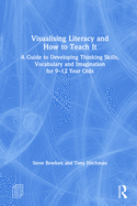 Visualising Literacy and How to Teach It: A Guide to Developing Thinking Skills, Vocabulary and Imagination for 9-12 Year Olds
