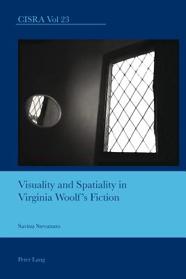 Visuality and Spatiality in Virginia Woolf's Fiction - Bullen, J. Barrie (Series edited by), and Stevanato, Savina