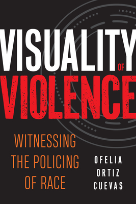 Visuality of Violence: Witnessing the Policing of Race - Cuevas, Ofelia Ortiz