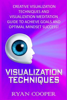 Visualization: Visualization Techniques: Creative Visualization Techniques And Visualization Meditation Guide To Achieve Goals And Optimal Mindset Success! - Cooper, Ryan