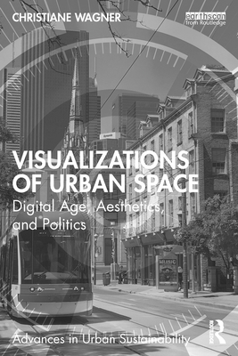 Visualizations of Urban Space: Digital Age, Aesthetics, and Politics - Wagner, Christiane