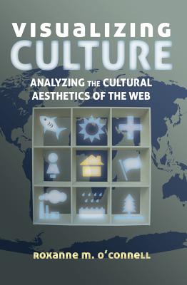 Visualizing Culture: Analyzing the Cultural Aesthetics of the Web - O'Connell, Roxanne M.