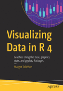 Visualizing Data in R 4: Graphics Using the Base, Graphics, Stats, and Ggplot2 Packages