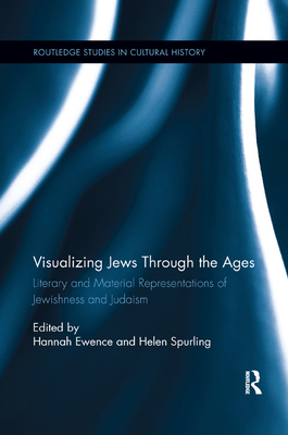 Visualizing Jews Through the Ages: Literary and Material Representations of Jewishness and Judaism - Ewence, Hannah (Editor), and Spurling, Helen (Editor)