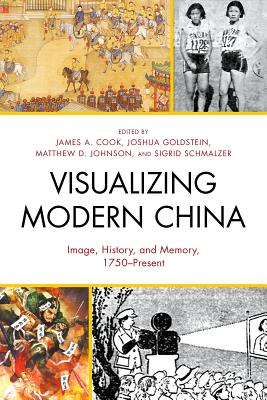 Visualizing Modern China: Image, History, and Memory, 1750-Present - Cook, James A (Editor), and Goldstein, Joshua (Editor), and Johnson, Matthew D (Editor)
