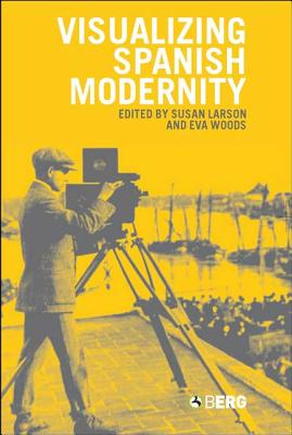 Visualizing Spanish Modernity - Larson, Susan (Editor), and Woods, Eva Maria (Editor)