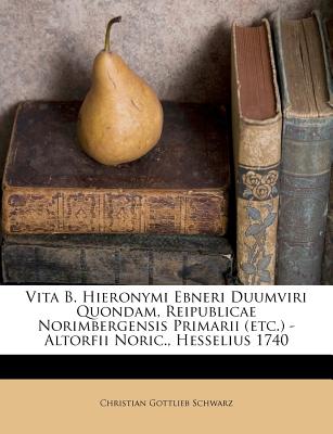 Vita B. Hieronymi Ebneri Duumviri Quondam, Reipublicae Norimbergensis Primarii (Etc.) - Altorfii Noric., Hesselius 1740 - Schwarz, Christian Gottlieb