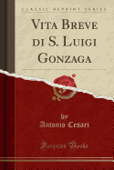 Vita Breve Di S. Luigi Gonzaga (Classic Reprint)