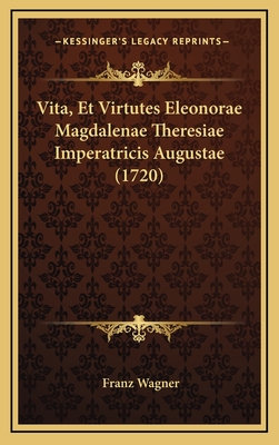 Vita, Et Virtutes Eleonorae Magdalenae Theresiae Imperatricis Augustae (1720) - Wagner, Franz