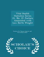 Vital Health Statistics Series 21, No. 37: Factors Associated with Low Birth Weight - Scholar's Choice Edition