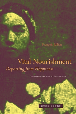 Vital Nourishment: Departing from Happiness - Jullien, Franois, and Goldhammer, Arthur (Translated by)