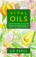 Vital Oils: Discover the Dietary Secret of Oils and How a Few Drops Each Day Can Improve Your Health and Beauty - Earle, Liz