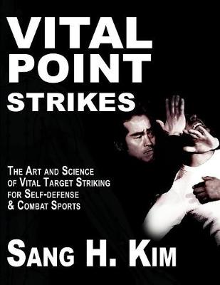 Vital Point Strikes: The Art & Science of Striking Vital Targets for Self-Defense and Combat Sports - Kim, Sang H, PH.D.